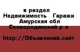  в раздел : Недвижимость » Гаражи . Амурская обл.,Сковородинский р-н